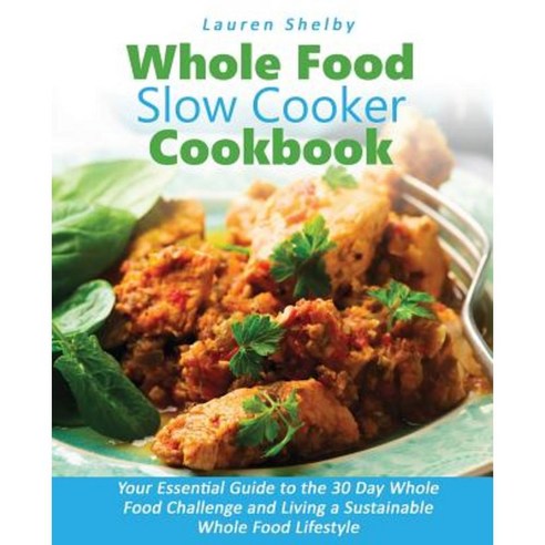Whole Food Slow Cooker Cookbook: Your Essential Guide to the 30 Day Whole Food Challenge and Living a Sustainable Whole Food Lifestyle Paperback, Haf