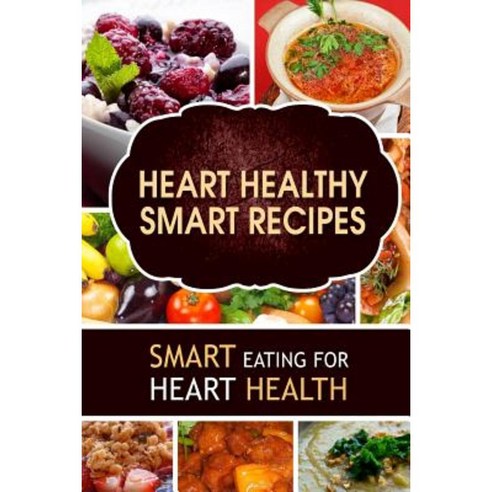 Heart Healthy Smart Recipes: Smart Eating for Heart Health Paperback, Createspace Independent Publishing Platform