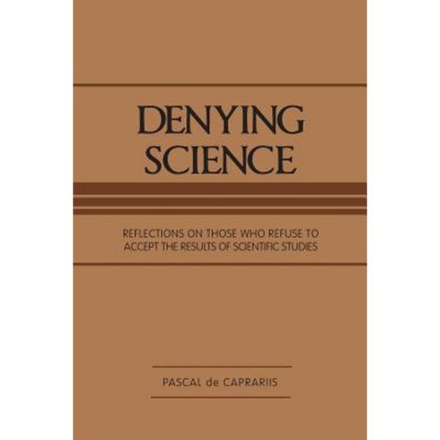 Denying Science: Reflections on Those Who Refuse to Accept the Results of Scientific Studies Paperback, Authorhouse