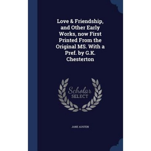 Love & Friendship and Other Early Works Now First Printed from the Original Ms. with a Pref. by G.K. Chesterton Hardcover, Sagwan Press