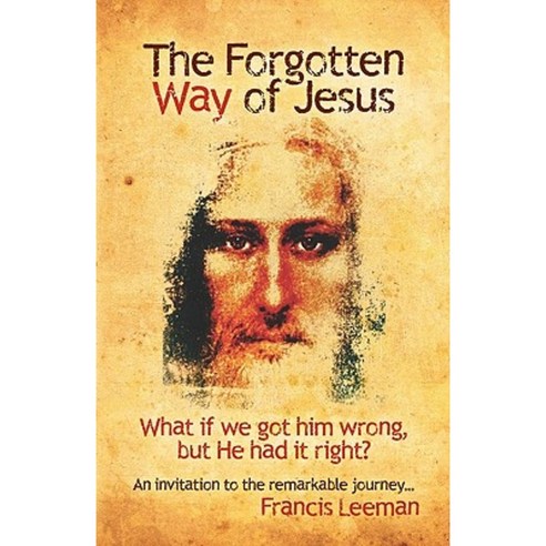 The Forgotten Way of Jesus: What If We Got Him Wrong But He Had It Right? Paperback, Createspace Independent Publishing Platform