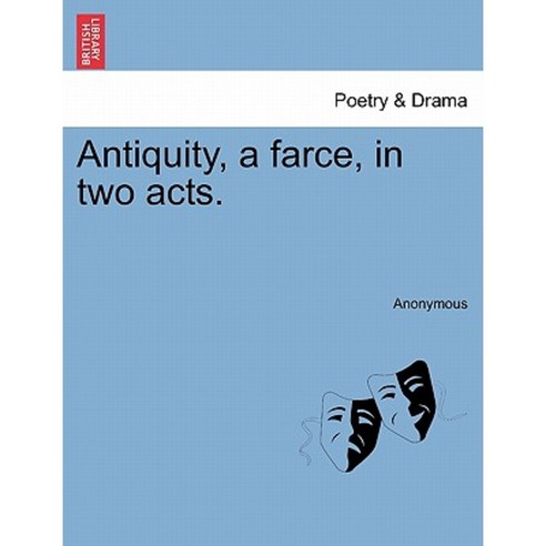 Antiquity a Farce in Two Acts. Paperback, British Library, Historical Print Editions
