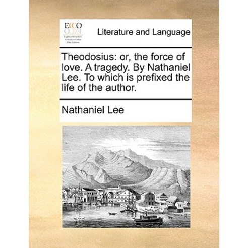 Theodosius: Or the Force of Love. a Tragedy. by Nathaniel Lee. to Which Is Prefixed the Life of the Author. Paperback, Gale Ecco, Print Editions