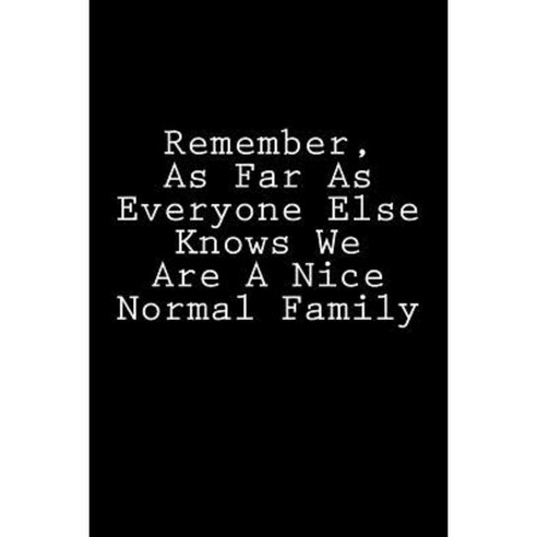 Remember as Far as Everyone Else Knows We Are a Nice Normal Family: Notebook Paperback, Createspace Independent Publishing Platform