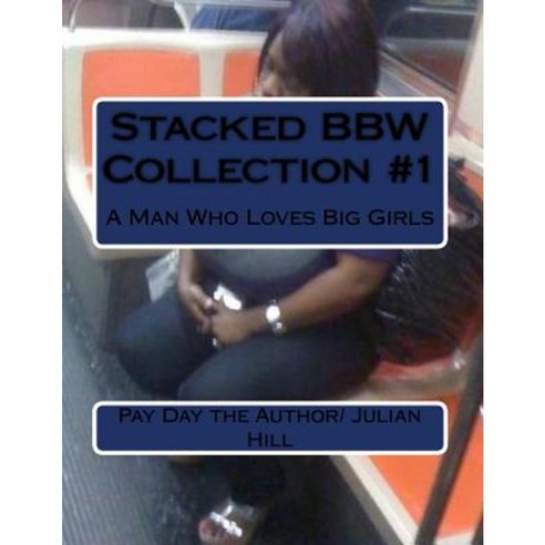 Stacked Bbw Collection #1: A Man Who Loves Big Girls Paperback, Createspace Independent Publishing Platform