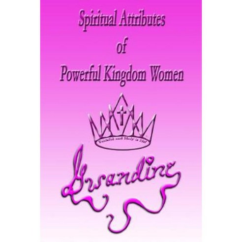 Spiritual Attributes of Powerful Kingdom Women Paperback, Createspace Independent Publishing Platform