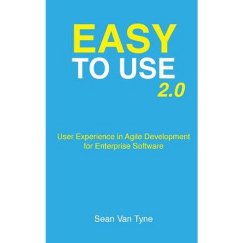 Easy to Use 2.0: User Experience in Agile Development for Enterprise Software Paperback, Createspace Independent Publishing Platform