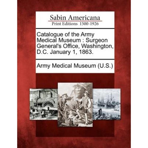 Catalogue of the Army Medical Museum: Surgeon General''s Office Washington D.C. January 1 1863. Paperback, Gale Ecco, Sabin Americana