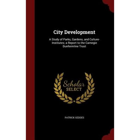 City Development: A Study of Parks Gardens and Culture-Institutes; A Report to the Carnegie Dunfermline Trust Hardcover, Andesite Press