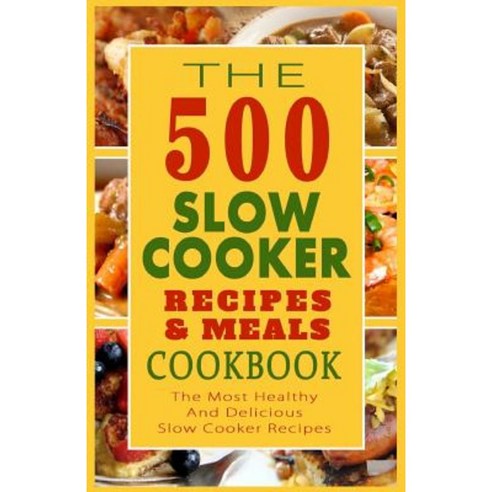 The 500 Slow Cooker Recipes & Meals Cookbook: The Most Healthy and Delicious Slow Cooker Paperback, Createspace Independent Publishing Platform