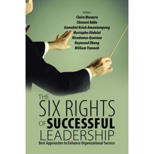 The Six Rights of Successful Leadership: Best Approaches to Enhance Organizational Success Paperback, Lulu Publishing Services