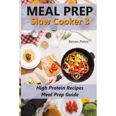 Meal Prep - Slow Cooker 3: High Protein Recipes - Meal Prep Guide Paperback, Createspace Independent Publishing Platform