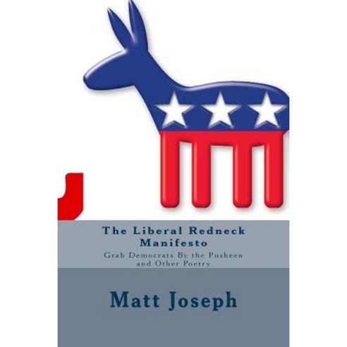The Liberal Redneck Manifesto: Grab Democrats by the Pusheen and Other Poetry Paperback, Createspace Independent Publishing Platform