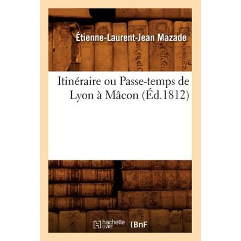 Itineraire Ou Passe-Temps de Lyon a Macon (Ed.1812) Paperback, Hachette Livre - Bnf