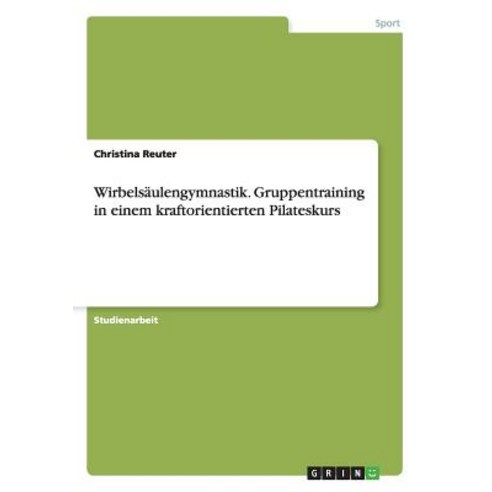 Wirbelsaulengymnastik. Gruppentraining in Einem Kraftorientierten Pilateskurs Paperback, Grin Verlag Gmbh