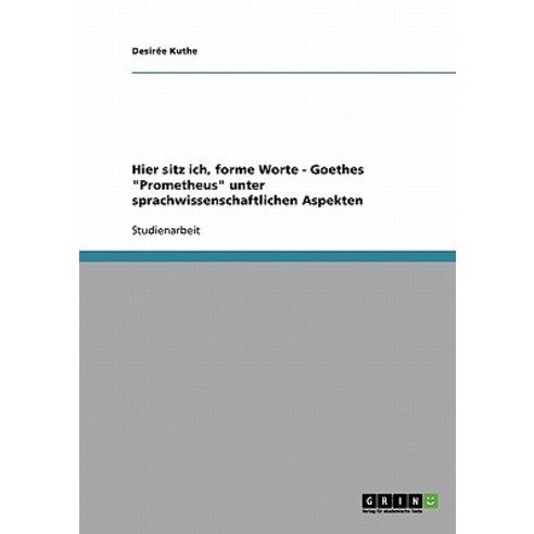 Hier Sitz Ich Forme Worte - Goethes Prometheus Unter Sprachwissenschaftlichen Aspekten Paperback, Grin Publishing