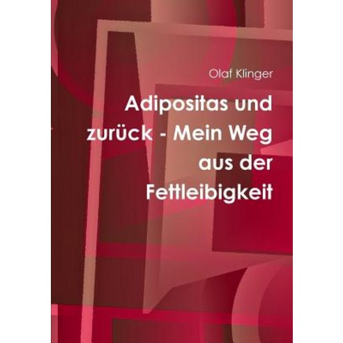 Adipositas Und Zuruck - Mein Weg Aus Der Fettleibigkeit Paperback, Lulu.com