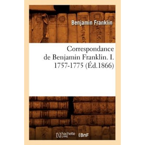 Correspondance de Benjamin Franklin. I. 1757-1775 (Ed.1866) Paperback, Hachette Livre - Bnf
