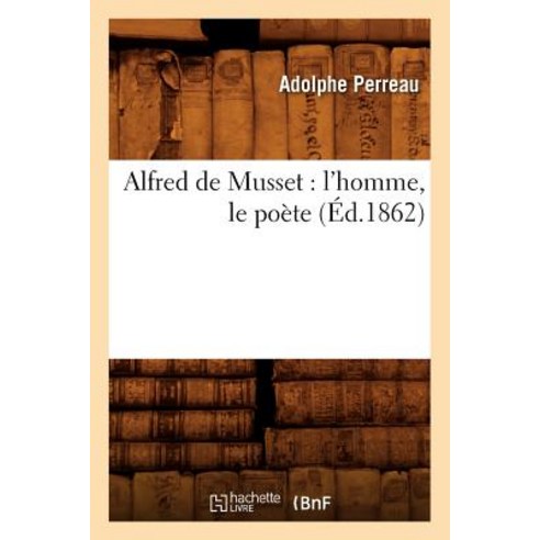 Alfred de Musset: L''Homme Le Poete (Ed.1862) Paperback, Hachette Livre Bnf