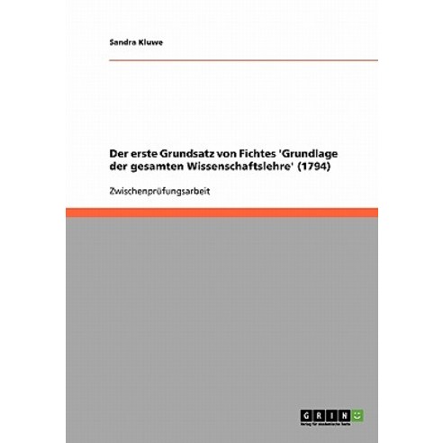 Der Erste Grundsatz Von Fichtes ''Grundlage Der Gesamten Wissenschaftslehre'' (1794) Paperback, Grin Publishing