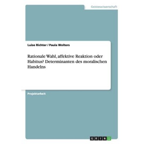Rationale Wahl Affektive Reaktion Oder Habitus? Determinanten Des Moralischen Handelns Paperback, Grin Publishing