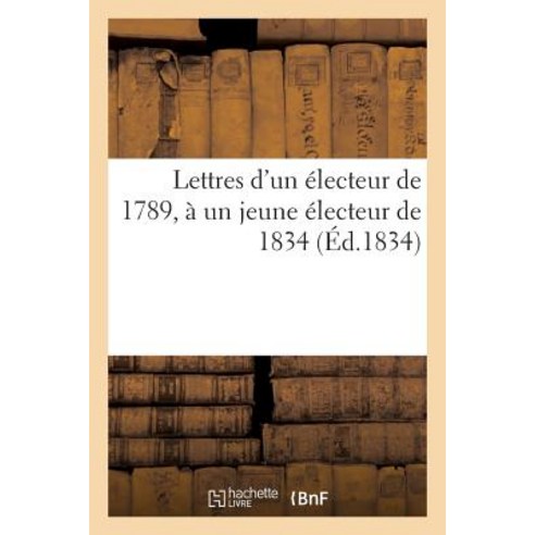 Lettres D''Un Electeur de 1789 a Un Jeune Electeur de 1834 Paperback, Hachette Livre - Bnf