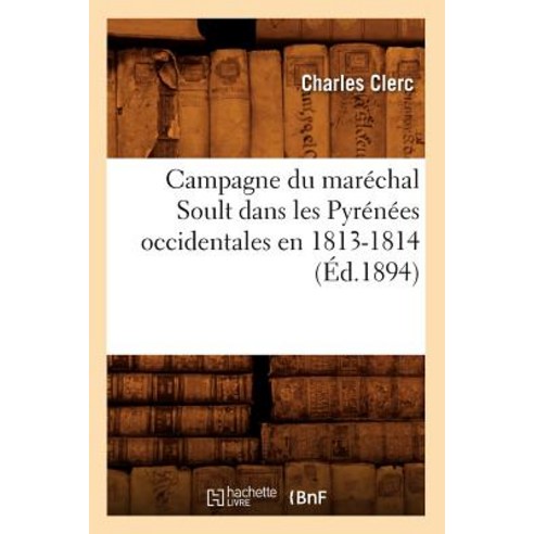 Campagne Du Marechal Soult Dans Les Pyrenees Occidentales En 1813-1814 (Ed.1894) Paperback, Hachette Livre - Bnf