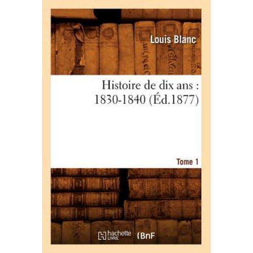 Histoire de Dix ANS: 1830-1840. Tome 1 (Ed.1877) Paperback, Hachette Livre - Bnf