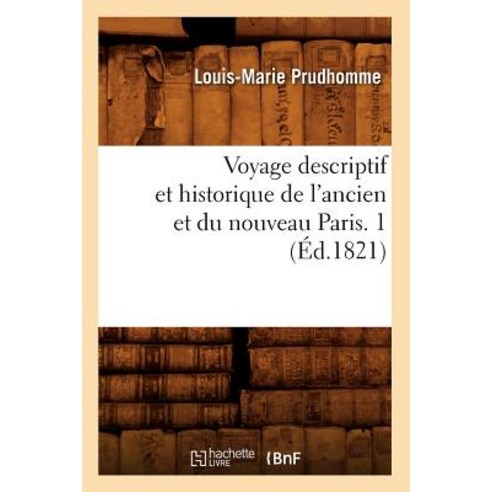 Voyage Descriptif Et Historique de L''Ancien Et Du Nouveau Paris. 1 (Ed.1821) Paperback, Hachette Livre - Bnf