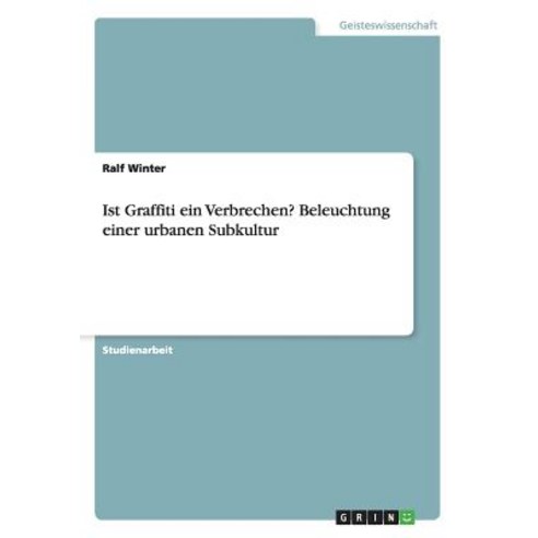 Ist Graffiti Ein Verbrechen? Beleuchtung Einer Urbanen Subkultur Paperback, Grin Publishing