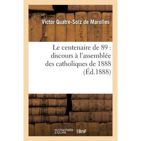 Le Centenaire de 89: Discours A L''Assemblee Des Catholiques de 1888 Paperback, Hachette Livre Bnf