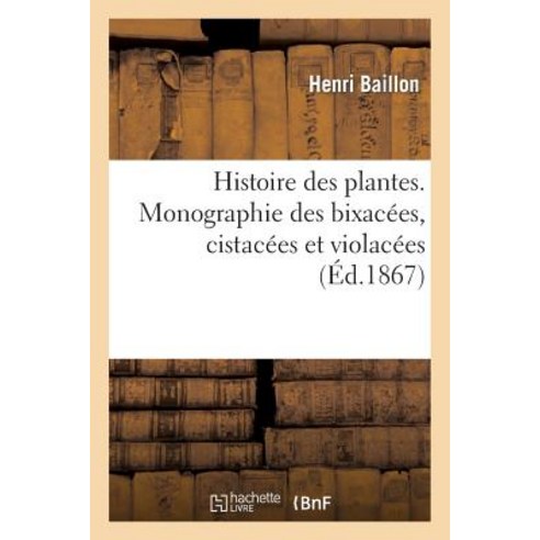 Histoire Des Plantes. Monographie Des Bixacees Cistacees Et Violacees Paperback, Hachette Livre - Bnf