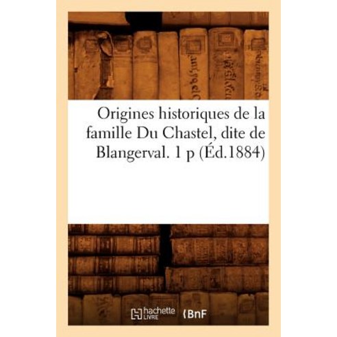 Origines Historiques de La Famille Du Chastel Dite de Blangerval. 1 P (A0/00d.1884) Paperback, Hachette Livre Bnf