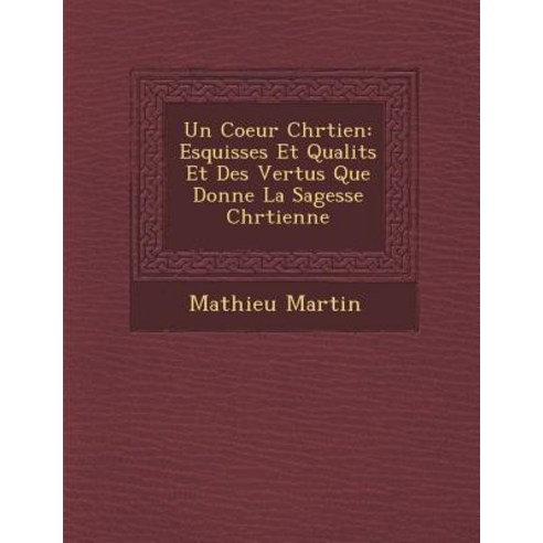 Un Coeur Chr Tien: Esquisses Et Qualit S Et Des Vertus Que Donne La Sagesse Chr Tienne Paperback, Saraswati Press