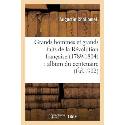 Grands Hommes Et Grands Faits de la Revolution Francaise (1789-1804): Album Du Centenaire Paperback, Hachette Livre - Bnf