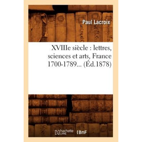 Xviiie Siecle: Lettres Sciences Et Arts France 1700-1789 (Ed.1878) Paperback, Hachette Livre - Bnf