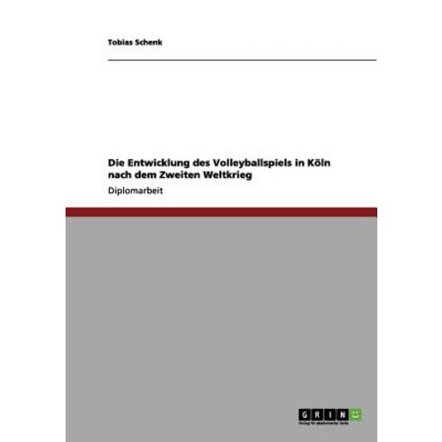 Die Entwicklung Des Volleyballspiels in Koln Nach Dem Zweiten Weltkrieg Paperback, Grin Publishing