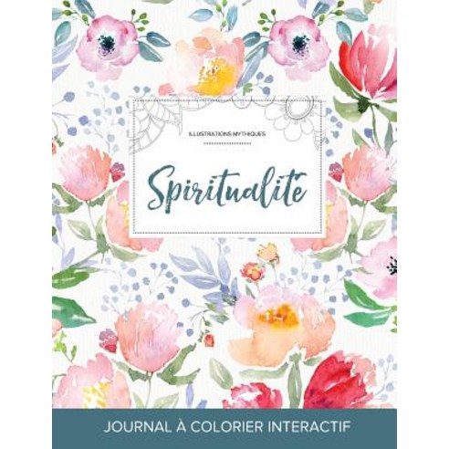 Journal de Coloration Adulte: Spiritualite (Illustrations Mythiques La Fleur) Paperback, Adult Coloring Journal Press