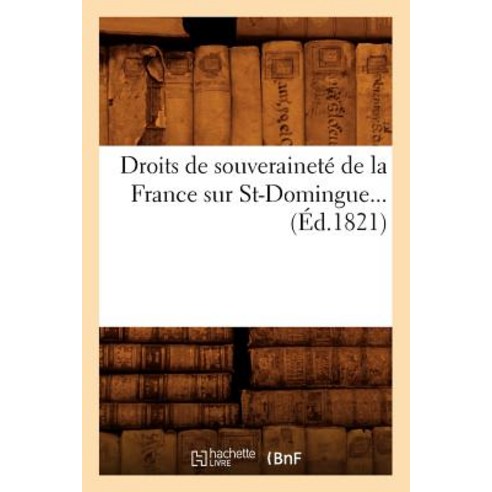 Droits de Souverainete de La France Sur St-Domingue (Ed.1821) Paperback, Hachette Livre Bnf