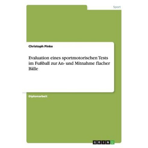 Evaluation Eines Sportmotorischen Tests Im Fuball Zur An- Und Mitnahme Flacher Balle Paperback, Grin Publishing