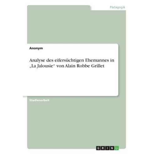 Analyse Des Eifersuchtigen Ehemannes in -La Jalousie- Von Alain Robbe Grillet Paperback, Grin Publishing
