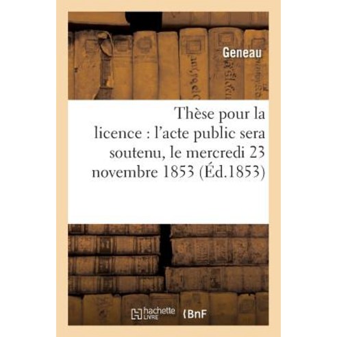 These Pour La Licence: L''Acte Public Sera Soutenu Le Mercredi 23 Novembre 1853 Paperback, Hachette Livre Bnf