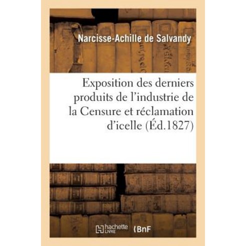 Exposition Des Derniers Produits de L''Industrie de La Censure Et Reclamation D''Icelle Paperback, Hachette Livre Bnf