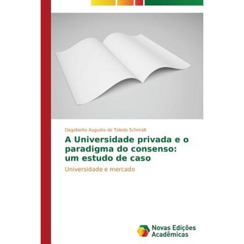 A Universidade Privada E O Paradigma Do Consenso: Um Estudo de Caso Paperback, Novas Edicoes Academicas
