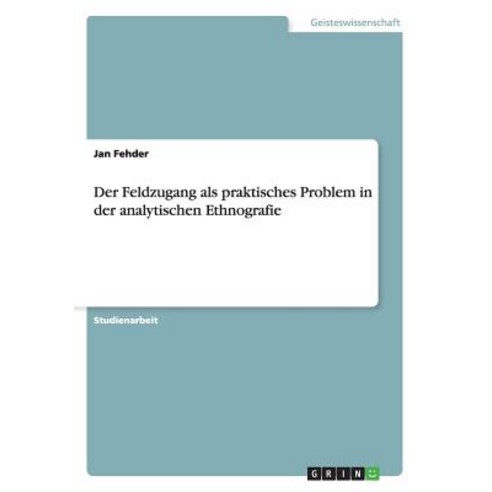Der Feldzugang ALS Praktisches Problem in Der Analytischen Ethnografie Paperback, Grin Publishing