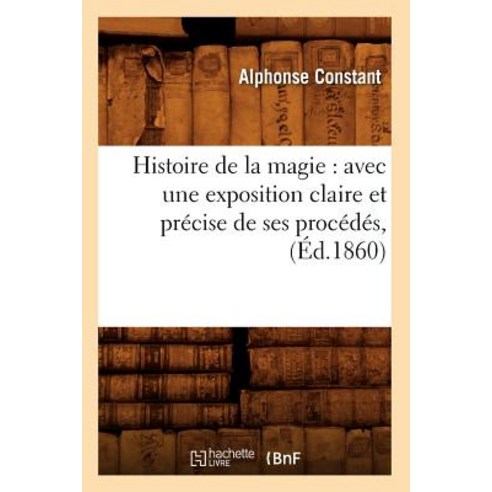 Histoire de la Magie: Avec Une Exposition Claire Et Precise de Ses Procedes (Ed.1860) Paperback, Hachette Livre - Bnf