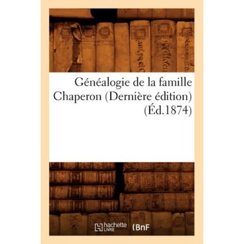 Genealogie de la Famille Chaperon (Derniere Edition) (Ed.1874) Paperback, Hachette Livre - Bnf