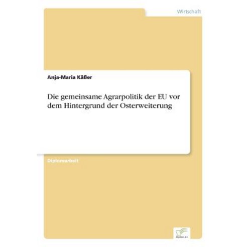 Die Gemeinsame Agrarpolitik Der Eu VOR Dem Hintergrund Der Osterweiterung Paperback, Diplom.de
