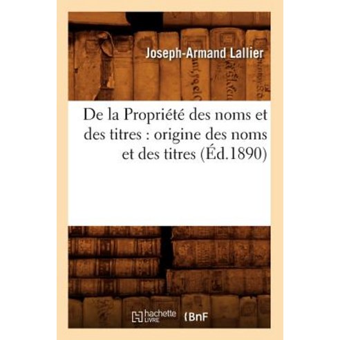 de la Propriete Des Noms Et Des Titres: Origine Des Noms Et Des Titres (Ed.1890) Paperback, Hachette Livre - Bnf