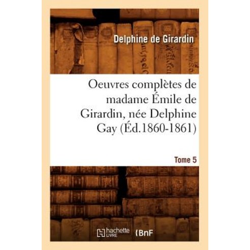 Oeuvres Completes de Madame Emile de Girardin Nee Delphine Gay. Tome 5 (Ed.1860-1861) Paperback, Hachette Livre - Bnf